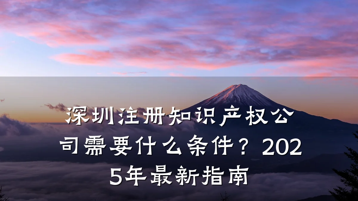 深圳注册知识产权公司需要什么条件?2025年最新指南