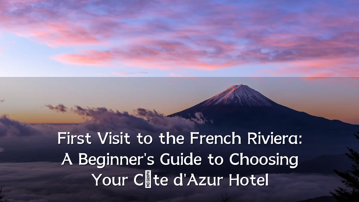 First Visit to the French Riviera: A Beginner's Guide to Choosing Your Côte d'Azur Hotel