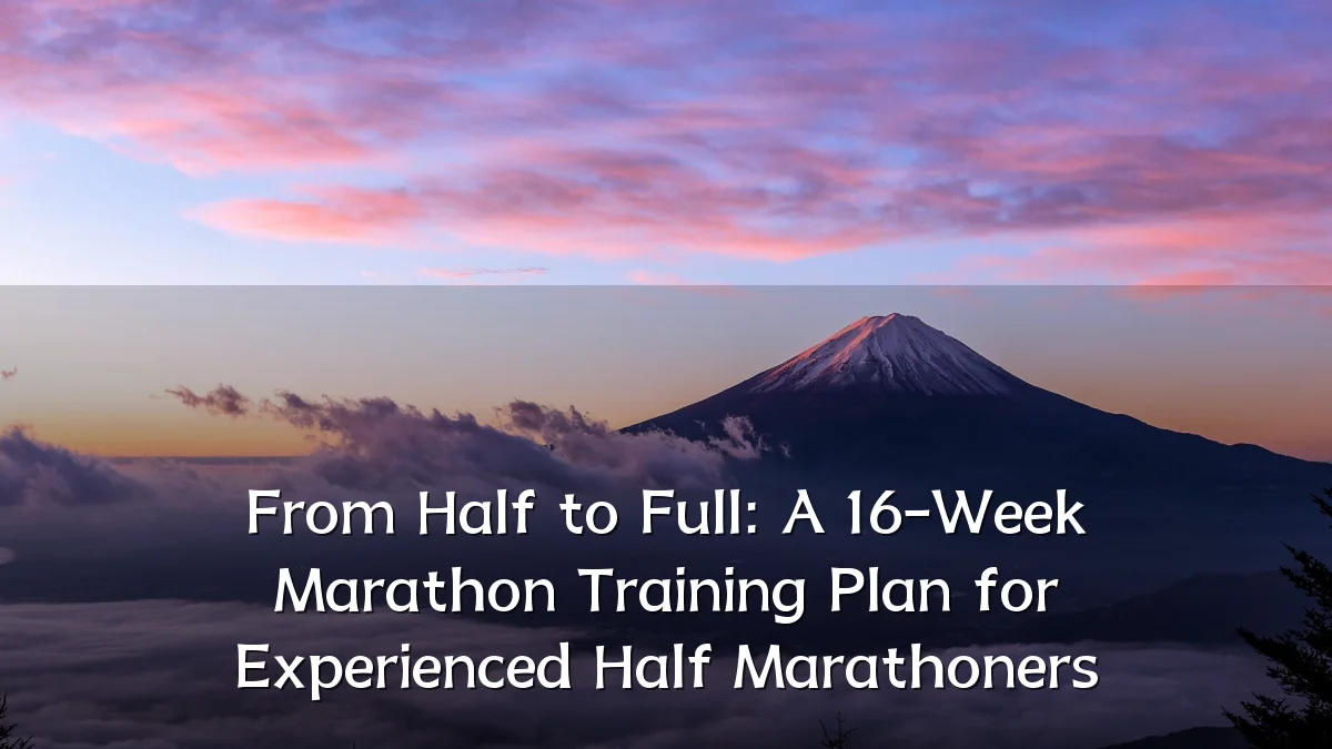 From Half to Full: A 16-Week Marathon Training Plan for Experienced Half Marathoners