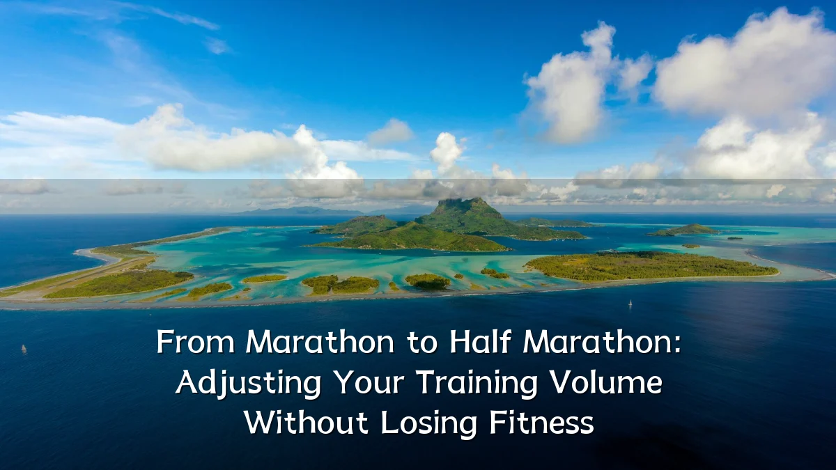 From Marathon to Half Marathon: Adjusting Your Training Volume Without Losing Fitness
