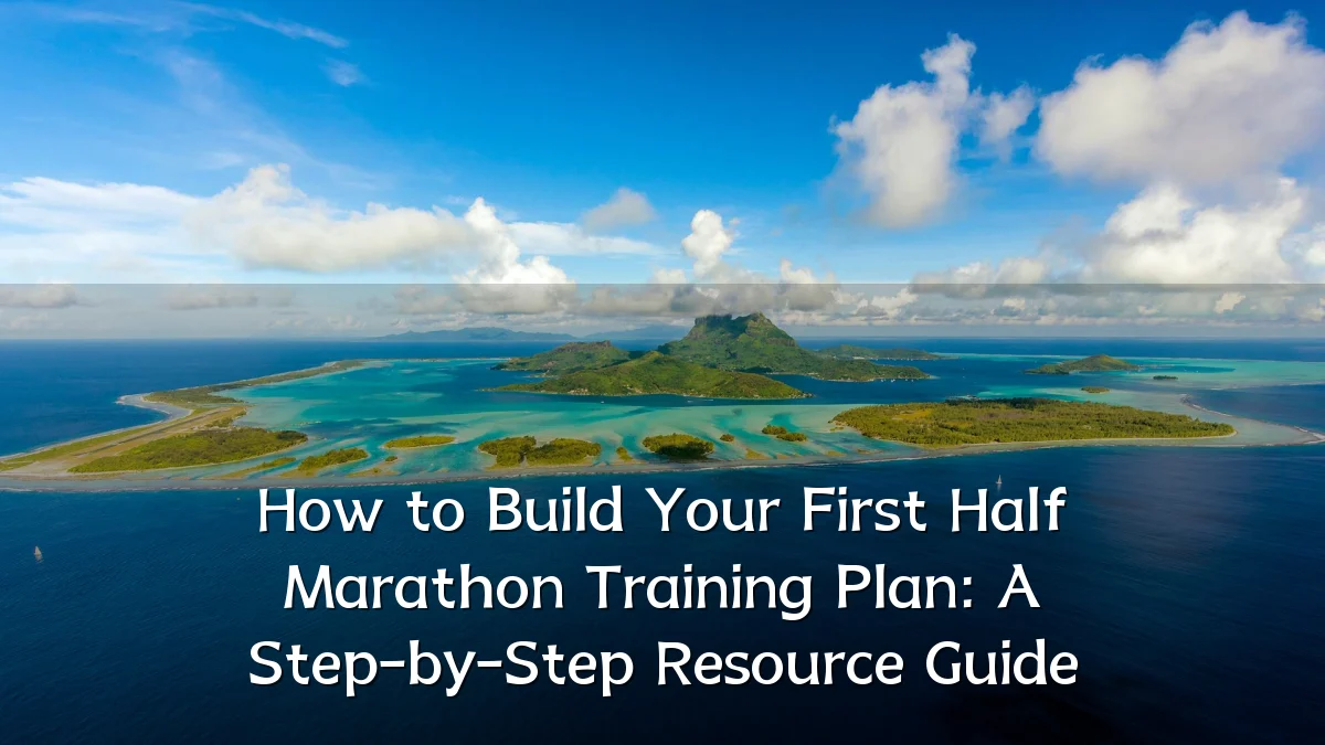 How to Build Your First Half Marathon Training Plan: A Step-by-Step Resource Guide