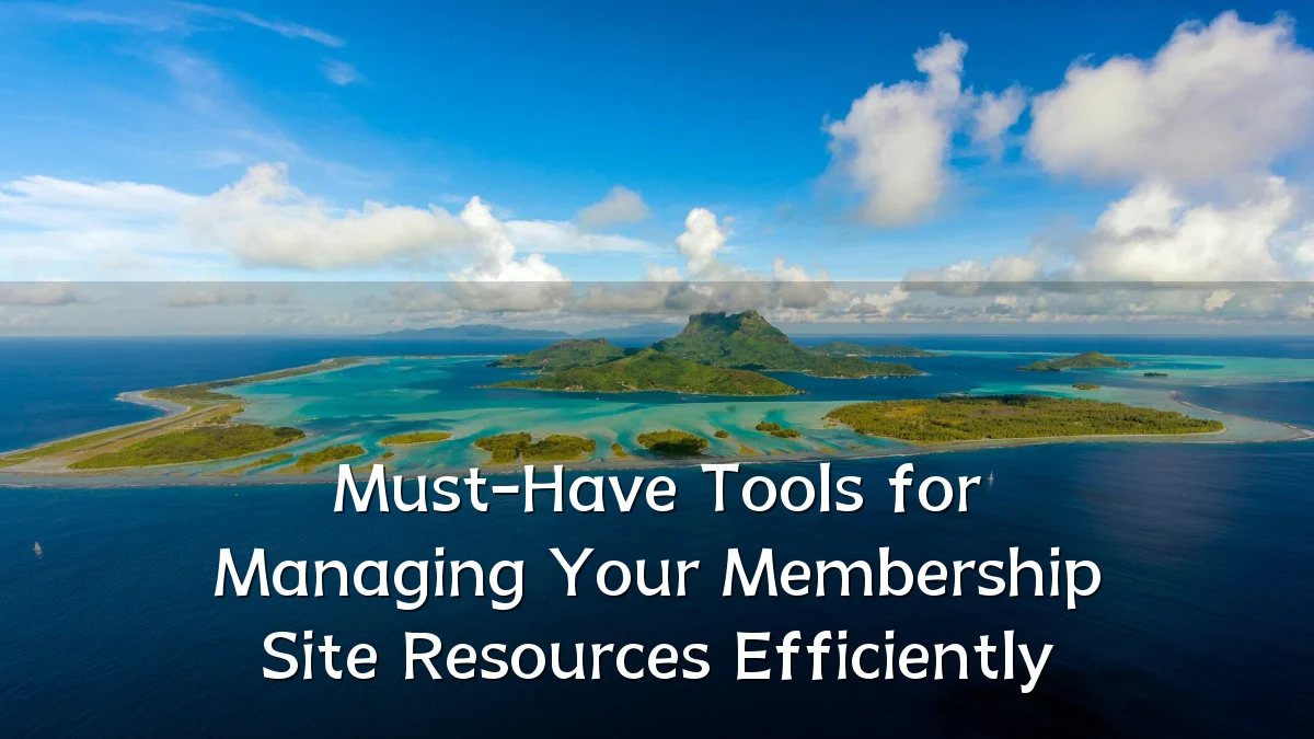 Must-Have Tools for Managing Your Membership Site Resources Efficiently