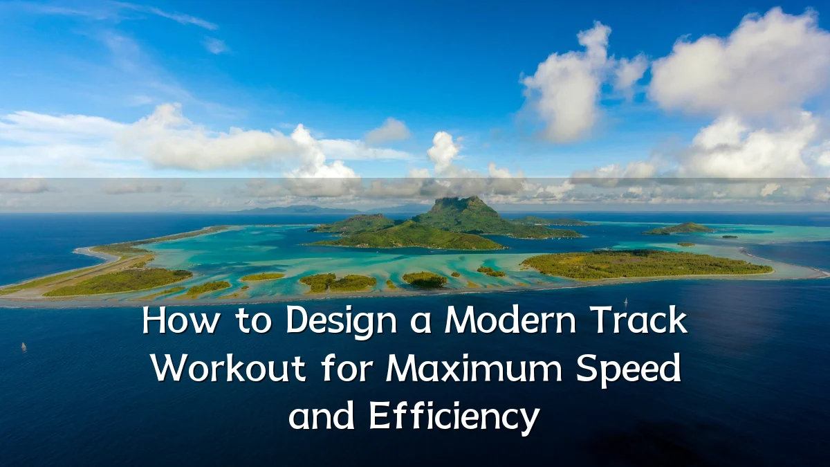 How to Design a Modern Track Workout for Maximum Speed and Efficiency
