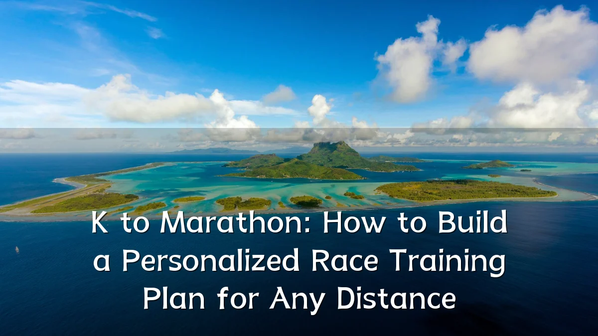 K to Marathon: How to Build a Personalized Race Training Plan for Any Distance