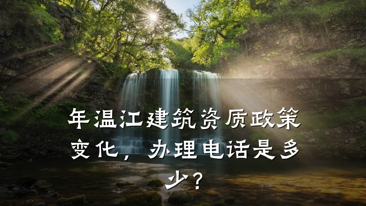 年温江建筑资质政策变化，办理电话是多少？