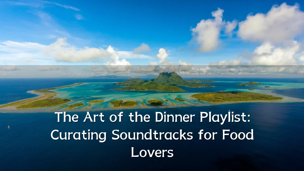 The Art of the Dinner Playlist: Curating Soundtracks for Food Lovers