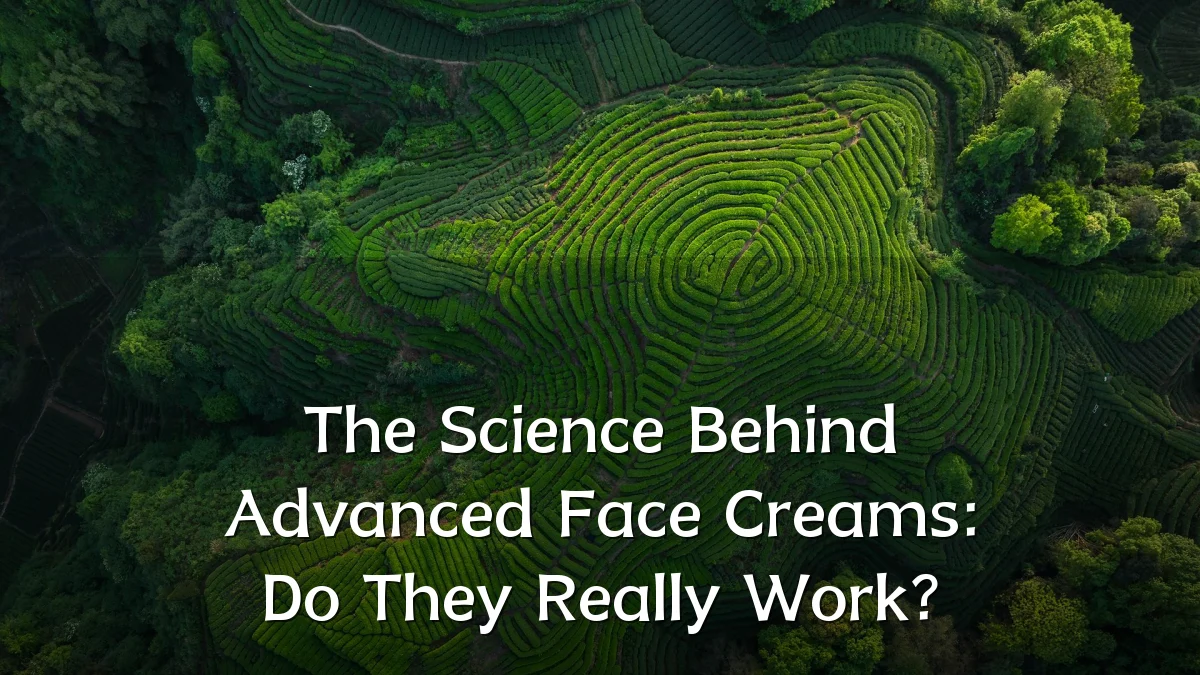 The Science Behind Advanced Face Creams: Do They Really Work?